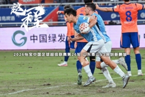 山东泰山VS深圳新鹏城:遗憾未能拿下三分,但绝非空手而归